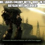 Just happened to me. Guess "Our colony" will never be a reality. | ME: LOADS COLONY WITH "OUR" IN IT
OXYGEN NOT INCLUDED: | image tagged in communism detected | made w/ Imgflip meme maker