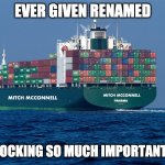 Ever Given Renamed | EVER GIVEN RENAMED; FOR BLOCKING SO MUCH IMPORTANT STUFF | image tagged in never mcconnell | made w/ Imgflip meme maker