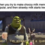 Not to mention Vanilla, Blueberry, etc. | When you try to make choccy milk memes unpopular, and then strawby milk starts trending | image tagged in quest i'm already on a quest,choccy milk,strawberry milk,milk,shrek | made w/ Imgflip meme maker