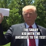 There’s always that one kid.. | THE SHADY KID WITH THE ANSWERS TO THE TEST | image tagged in trump paper | made w/ Imgflip meme maker