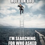 searching | HOLD ON BRO; I'M SEARCHING FOR WHO ASKED | image tagged in searching | made w/ Imgflip meme maker