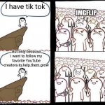 Im not the only one guilty of this... | I have tik tok; IMGFLIP; But only because i want to follow my favorite YouTube creators to help them grow | image tagged in blank pitchforks top bottom panels reversed | made w/ Imgflip meme maker