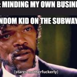 mike wazowski stare goes here | ME: MINDING MY OWN BUSINESS; RANDOM KID ON THE SUBWAY: | image tagged in samuel jackson stares mother-ly,funny,memes | made w/ Imgflip meme maker