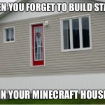 Sorry if this is a repost I just thought of the idea but someone’s probably done it. | WHEN YOU FORGET TO BUILD STAIRS; IN YOUR MINECRAFT HOUSE | image tagged in noice | made w/ Imgflip meme maker