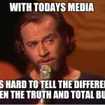 george carlin  | WITH TODAYS MEDIA; IT IS HARD TO TELL THE DIFFERENCE BETWEEN THE TRUTH AND TOTAL BULLSHIT | image tagged in george carlin | made w/ Imgflip meme maker