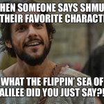 Simon Peter | WHEN SOMEONE SAYS SHMUEL IS THEIR FAVORITE CHARACTER; WHAT THE FLIPPIN’ SEA OF GALILEE DID YOU JUST SAY?!? | image tagged in simon peter,jesus | made w/ Imgflip meme maker