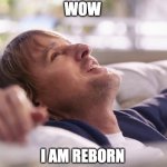 Owen Wilson takes a nap | WOW; I AM REBORN | image tagged in owen wilson after nap | made w/ Imgflip meme maker