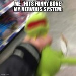 Kermit CHoking | ME: *HITS FUNNY BONE*; MY NERVOUS SYSTEM: | image tagged in kermit choking | made w/ Imgflip meme maker