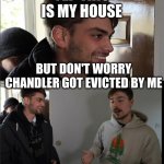 Chandlers house | SO THIS IS CHANDLERS HOUSE; YEP THIS IS MY HOUSE; BUT DON'T WORRY CHANDLER GOT EVICTED BY ME; WAIT NO | image tagged in mr beast crushes dreams | made w/ Imgflip meme maker