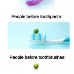 blank white | People before dentists:; People before toothpaste:; People before toothbrushes:; People before peas: | image tagged in blank white,toothpaste,toothbrush | made w/ Imgflip meme maker