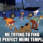 Its so hard | ME TRYING TO FIND THE PERFECT MEME TEMPLATE. | image tagged in scooby doo search | made w/ Imgflip meme maker