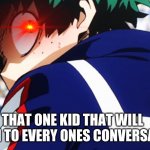 Deku what you say | THAT ONE KID THAT WILL LISTEN TO EVERY ONES CONVERSATION | image tagged in deku what you say | made w/ Imgflip meme maker