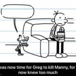It was now time for Greg to kill manny, for he now knew too much meme