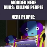 It's neat, so it's safe | MODDED NERF GUNS: KILLING PEOPLE; NERF PEOPLE: | image tagged in it's neat so it's safe | made w/ Imgflip meme maker