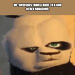 confused po | ME: SWITCHES FROM A KNIFE TO A GUN
OTHER SURGEONS: | image tagged in confused po | made w/ Imgflip meme maker
