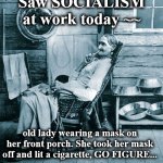 granny | Saw SOCIALISM at work today ~~; old lady wearing a mask on her front porch. She took her mask off and lit a cigarette, GO FIGURE... | image tagged in granny | made w/ Imgflip meme maker