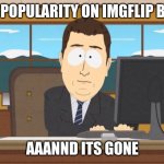 relatable | YOUR POPULARITY ON IMGFLIP BE LIKE; AAANND ITS GONE | image tagged in aaand its gone | made w/ Imgflip meme maker