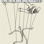 HMMM? | YOU EVER WONDER IF THE CABAL PUPPETS ARE ALLOWED TO USE DIPPING SAUCE FOR THEIR DOO-DOO NUGGETS? | image tagged in puppet master | made w/ Imgflip meme maker