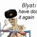 Blyat I have done it again