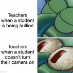 The important situations in school | Teachers when a student is being bullied; Teachers when a student doesn’t turn their camera on | image tagged in squidward sleeping,school,teachers,memes | made w/ Imgflip meme maker