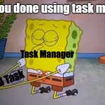 Task Manager | When you done using task manager:; Task Manager; End Task | image tagged in commit spatula | made w/ Imgflip meme maker