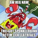 My first spunch bop image, so go easy on me | AW HEG NAW; THEI GOT SPONKLERBINK ACTIM LIEK LEATRFAES | image tagged in spunch bop 1 | made w/ Imgflip meme maker