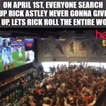 A | ON APRIL 1ST, EVERYONE SEARCH UP RICK ASTLEY NEVER GONNA GIVE YOU UP, LETS RICK ROLL THE ENTIRE WORLD | image tagged in crazy crowd | made w/ Imgflip meme maker