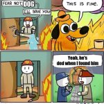 This is fine... | DOG; Yeah, he's ded when I found him | image tagged in fireman meme,this is fine | made w/ Imgflip meme maker