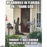 Knock Knock... | MEANWHILE IN FLORIDA
OH... THANK GOD... I THOUGHT IT WAS JEHOVAH
 WITNESSES AT THE DOOR | image tagged in alligator at the door,florida,why i don't live in florida,alligators,fun,funny | made w/ Imgflip meme maker