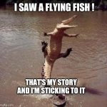 Look | I SAW A FLYING FISH ! THAT'S MY STORY AND I'M STICKING TO IT | image tagged in alligator,jumping,florida,fun,funny,meanwhile in florida | made w/ Imgflip meme maker