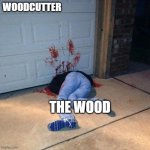 HOW WOODCUTTER WORKS | WOODCUTTER; THE WOOD | image tagged in damn that hurts | made w/ Imgflip meme maker