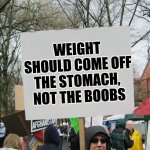 Dare to dream | WEIGHT SHOULD COME OFF THE STOMACH, 
NOT THE BOOBS | image tagged in blank protest sing,weight loss,the struggle is real | made w/ Imgflip meme maker