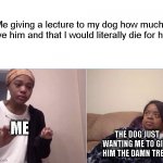 He's the goodest good boi | Me giving a lecture to my dog how much I love him and that I would literally die for him THE DOG JUST WANTING ME TO GIVE HIM THE DAMN TREAT  | image tagged in girl crying to her mum,dogs,good boy,love | made w/ Imgflip meme maker