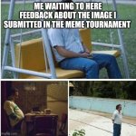 Narcos Bored Meme | ME WAITING TO HERE FEEDBACK ABOUT THE IMAGE I SUBMITTED IN THE MEME TOURNAMENT | image tagged in narcos bored meme | made w/ Imgflip meme maker