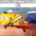 Minecraft | FRIEND: KILLS MY MINECRAFT DOG
ME: | image tagged in running with minecraft sword,memes,funny memes,minecraft | made w/ Imgflip meme maker