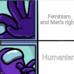 Reject Gender based social justice, Embrace The fact that we are all humans and that we deserve to be happy. | Feminism and Men's rights; Humanism | image tagged in among us reaction,true equality,human rights | made w/ Imgflip meme maker