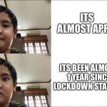 Wow 1 year lockdown | ITS ALMOST APRIL; ITS BEEN ALMOST 1 YEAR SINCE LOCKDOWN STARTED | image tagged in funny kid | made w/ Imgflip meme maker