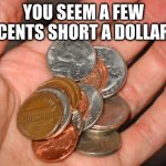 classic clean insult comeback | YOU SEEM A FEW CENTS SHORT A DOLLAR | image tagged in common cents | made w/ Imgflip meme maker
