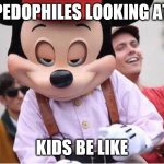 creepy Micky | PEDOPHILES LOOKING AT; KIDS BE LIKE | image tagged in creepy micky | made w/ Imgflip meme maker