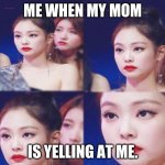Emotionless | ME WHEN MY MOM; IS YELLING AT ME. | image tagged in emotionless,funny memes,jennie,blackpink | made w/ Imgflip meme maker