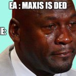 I Cry | EA : MAXIS IS DED; ME: | image tagged in i cry,sad | made w/ Imgflip meme maker