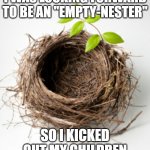 Empty nest | I WAS LOOKING FORWARD TO BE AN "EMPTY-NESTER"; SO I KICKED OUT MY CHILDREN | image tagged in empty nest | made w/ Imgflip meme maker
