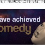 Eye haf acheeved Komidy | MEMERS AFDER SPELING OLMOSD OLL DA WERDS RONG: | image tagged in i have achieved comedy | made w/ Imgflip meme maker