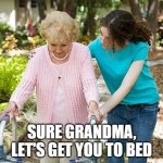 Sure Gramma let's get you to bed