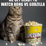 Cat eating popcorn | ME GET READY TO WATCH KONG VS GODZILLA | image tagged in cat eating popcorn | made w/ Imgflip meme maker