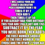 i am a master mind at mind tricks | I WILL GUESS YOUR AGE
GRAB A CALCULATOR  
PICK A NUMBER FROM 1-10 TIMES IT BY 2
THEN ADD 5
THEN TIMES IT BY 50 IF YOU ALREADY HAD YOUR BIRTH | image tagged in memes,mind trick | made w/ Imgflip meme maker