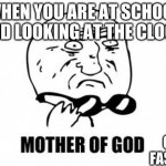 Mother Of God Meme | WHEN YOU ARE AT SCHOOL AND LOOKING AT THE CLOCK GO FASTER | image tagged in memes,mother of god | made w/ Imgflip meme maker