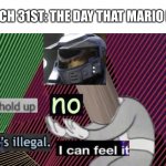 Mario is NOT dead due to Mario Golf Super Rush | MARCH 31ST: THE DAY THAT MARIO DIES | image tagged in hold up no thats illegal i can feel it hd,super mario,memes,nintendo | made w/ Imgflip meme maker