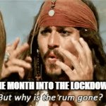 The lockdown dilemma | ONE MONTH INTO THE LOCKDOWN | image tagged in gifs,lockdown,rum | made w/ Imgflip video-to-gif maker