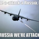 AC-130 Gunship | Let me a-attack-a Russia, Italy. THE RUSSIA WE'RE ATTACKING: | image tagged in ac-130 gunship | made w/ Imgflip meme maker